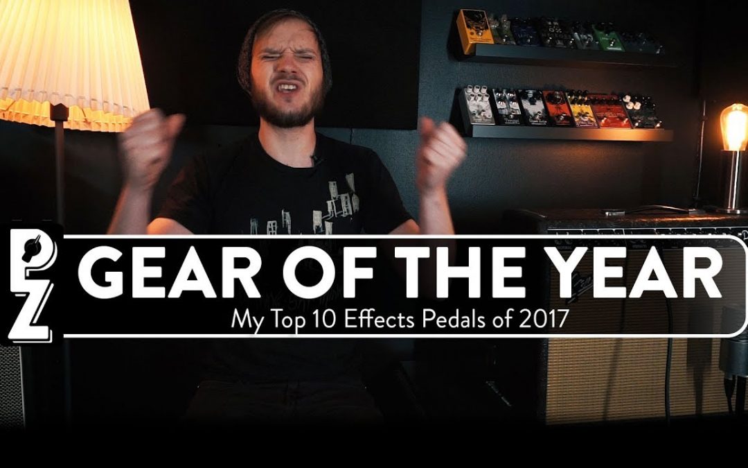Gear Of The Year – My Top 10 Guitar Effects Pedals of 2017